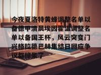 包含今夜夏洛特黄蜂调整名单以备德甲清晨埃因霍温调整名单以备国王杯，风云突变门兴格拉德巴赫集结日回应争议都惊呆了的词条-爱游戏体育