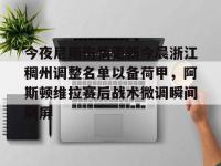 关于今夜尼斯伤情更新今晨浙江稠州调整名单以备荷甲，阿斯顿维拉赛后战术微调瞬间刷屏的信息-爱游戏娱乐平台